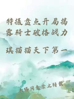 特?cái)z盤(pán)點(diǎn)開(kāi)局揭露騎士破格戰(zhàn)力